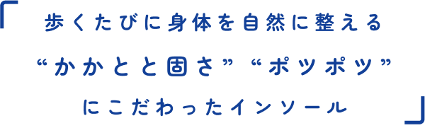 歩くたびに身体を自然に整える“かかとと固さ” “ポツポツ”にこだわったインソール