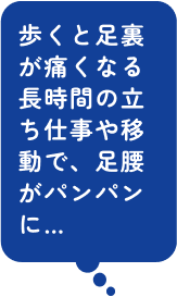 歩くと足裏が痛くなる長時間の立ち仕事や移動で、足腰がパンパンに…