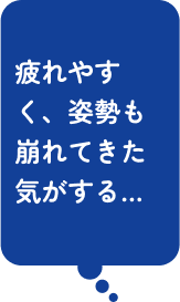 疲れやすく、姿勢も崩れてきた気がする…